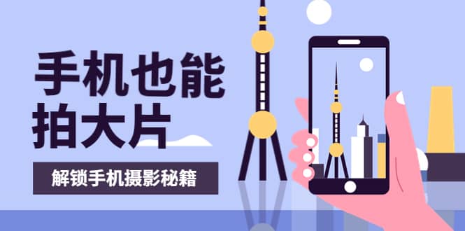 手机拍摄课：如何用手机拍出专业级短视频，一图胜千言，视频胜千图网创吧-网创项目资源站-副业项目-创业项目-搞钱项目恒杨云站