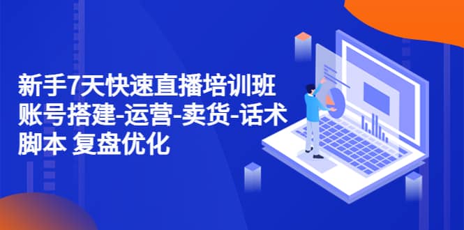 新手7天快速直播培训班：账号搭建-运营-卖货-话术 复盘优化（14节）网创吧-网创项目资源站-副业项目-创业项目-搞钱项目恒杨云站