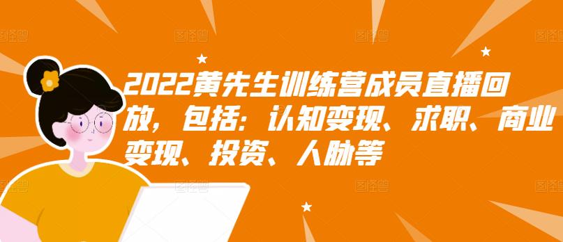 2022黄先生训练营成员直播回放，包括：认知变现、求职、商业变现、投资、人脉等网创吧-网创项目资源站-副业项目-创业项目-搞钱项目恒杨云站