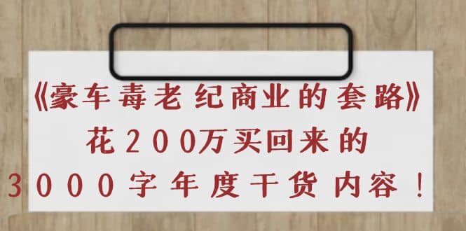 《豪车毒老纪 商业的套路》花200万买回来的，3000字年度干货内容网创吧-网创项目资源站-副业项目-创业项目-搞钱项目恒杨云站