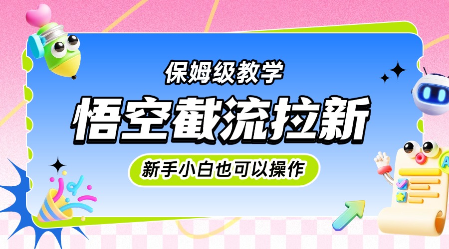 悟空截流拉新，保姆级教学，小白也可以操作网创吧-网创项目资源站-副业项目-创业项目-搞钱项目恒杨云站