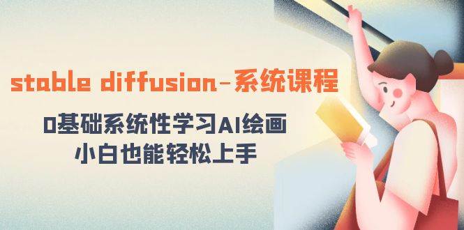 stable diffusion-系统课程：0基础系统性学习AI绘画，小白也能轻松上手网创吧-网创项目资源站-副业项目-创业项目-搞钱项目恒杨云站