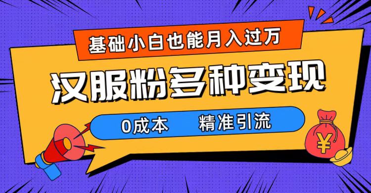 一部手机精准引流汉服粉，0成本多种变现方式，小白月入过万（附素材+工具）网创吧-网创项目资源站-副业项目-创业项目-搞钱项目恒杨云站
