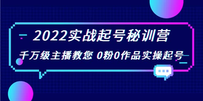 2022实战起号秘训营，千万级主播教您 0粉0作品实操起号（价值299）网创吧-网创项目资源站-副业项目-创业项目-搞钱项目恒杨云站