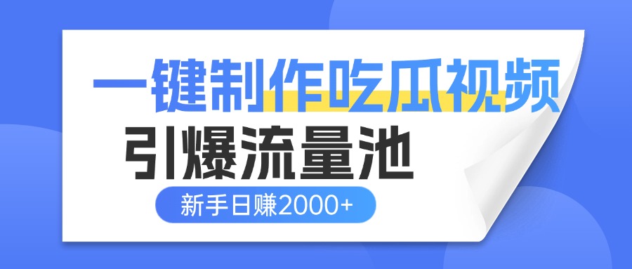 一键制作爆款吃瓜视频，全平台分发引爆流量池，新手3步上手日赚2000+【流量变现指南)网创吧-网创项目资源站-副业项目-创业项目-搞钱项目恒杨云站