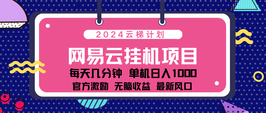 2024网易云云梯计划项目，每天只需操作几分钟！纯躺赚玩法，一个账号一个月一万到三万收益！可批量，可矩阵，收益翻倍！网创吧-网创项目资源站-副业项目-创业项目-搞钱项目恒杨云站