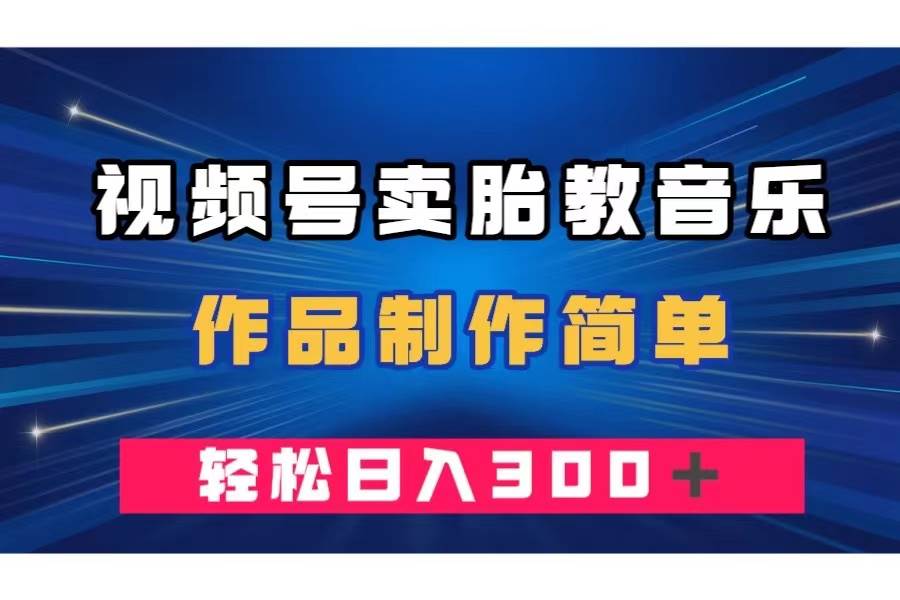视频号卖胎教音乐，作品制作简单，一单49，轻松日入300＋网创吧-网创项目资源站-副业项目-创业项目-搞钱项目恒杨云站