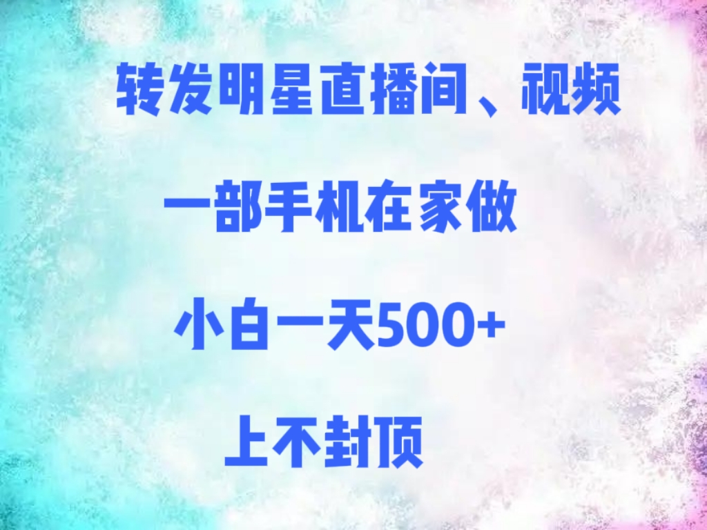 转发明星直播间、视频，一部手机在家做，小白一天500+，上不封顶网创吧-网创项目资源站-副业项目-创业项目-搞钱项目恒杨云站