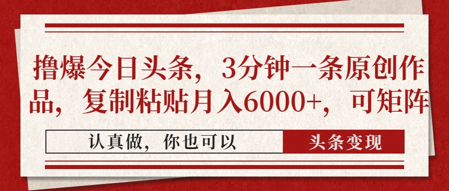 撸爆今日头条,3分钟一条原创作品,复制粘贴月入6000+,可矩阵网创吧-网创项目资源站-副业项目-创业项目-搞钱项目恒杨云站