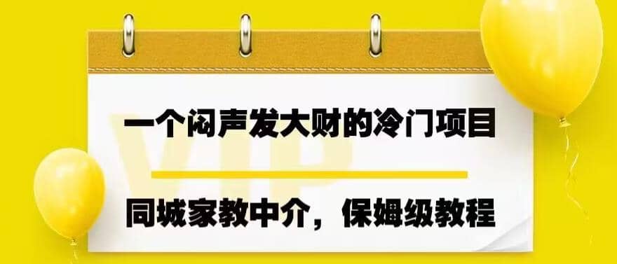 一个闷声发大财的冷门项目，同城家教中介，操作简单，一个月变现7000+，保姆级教程网创吧-网创项目资源站-副业项目-创业项目-搞钱项目恒杨云站