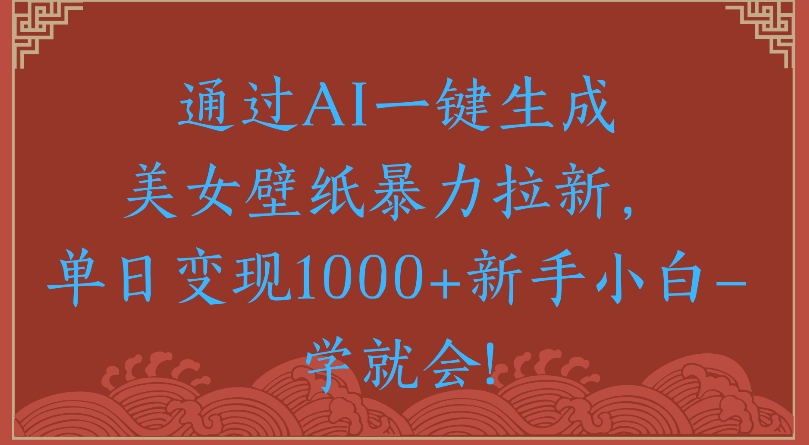 通过AI一键生成美女壁纸暴力拉新单日变现1000+新手小白一学就会!网创吧-网创项目资源站-副业项目-创业项目-搞钱项目恒杨云站