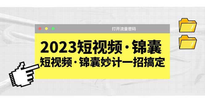 2023短视频·锦囊，短视频·锦囊妙计一招搞定，打开流量密码网创吧-网创项目资源站-副业项目-创业项目-搞钱项目恒杨云站