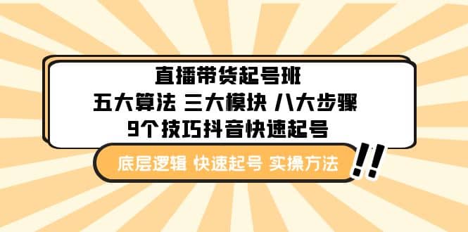 直播带货-起号实操班：五大算法 三大模块 八大步骤 9个技巧抖音快速记号网创吧-网创项目资源站-副业项目-创业项目-搞钱项目恒杨云站