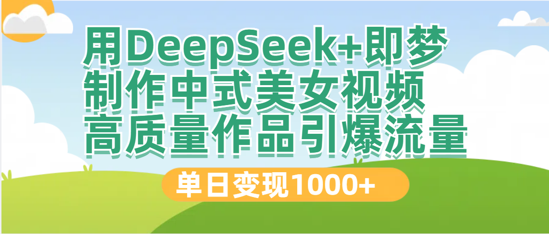 DeepSeek+即梦制作中式美女视频，高质量作品引爆流量，单日变现1000+网创吧-网创项目资源站-副业项目-创业项目-搞钱项目恒杨云站