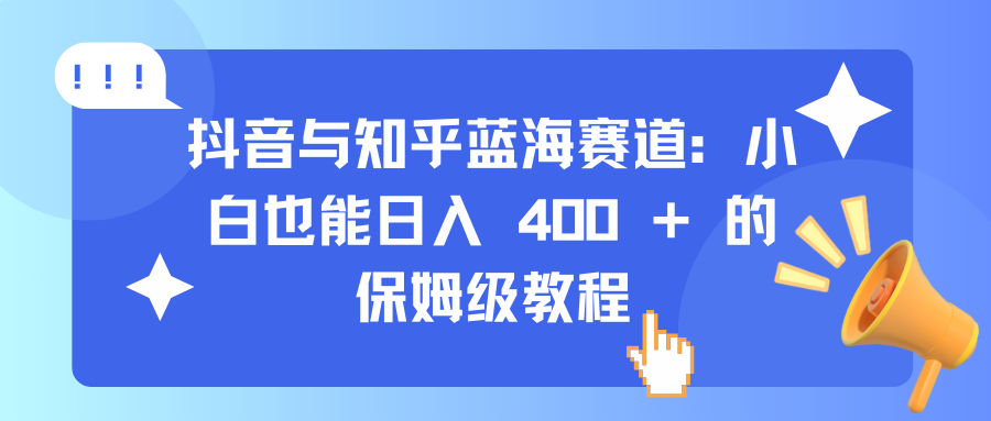 抖音与知乎蓝海赛道:小白也能日入 400 + 的保姆级教程网创吧-网创项目资源站-副业项目-创业项目-搞钱项目恒杨云站