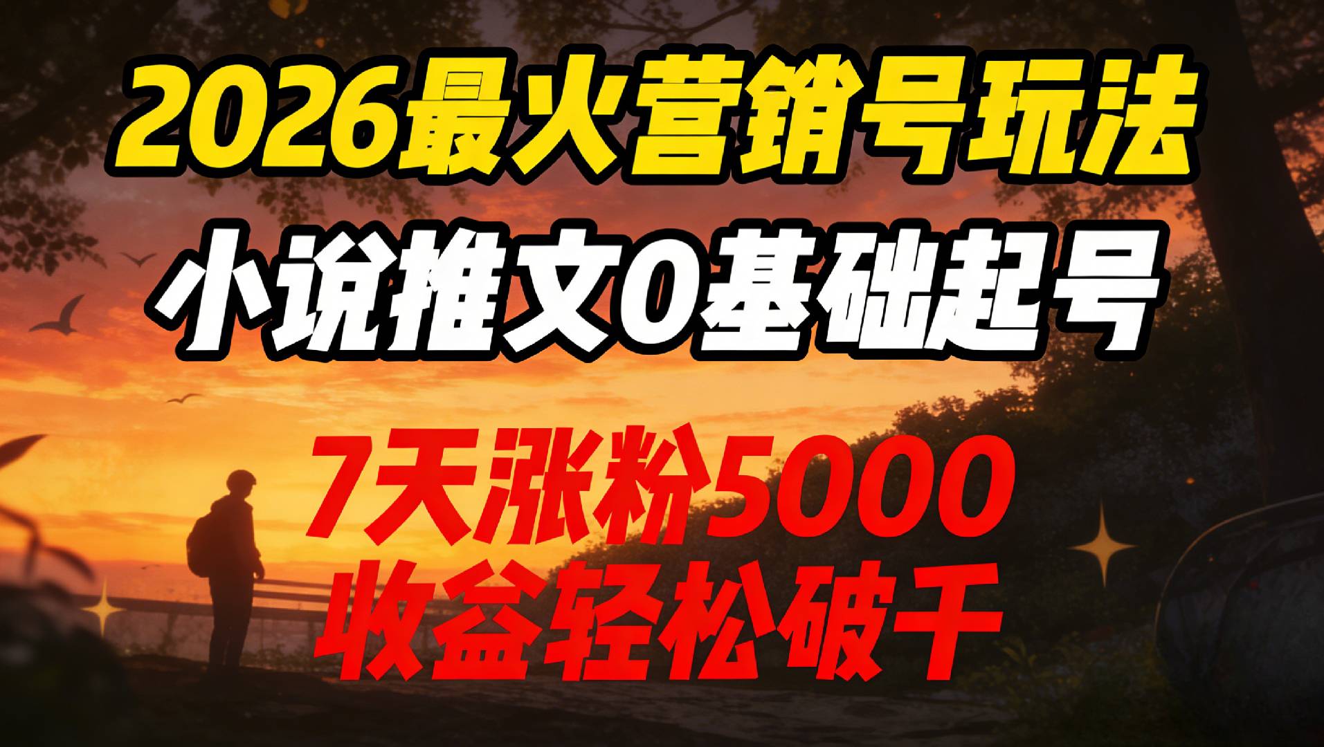 2026最火营销号玩法：小说推文0基础起号，7天涨粉5000，收益轻松破千！网创吧-网创项目资源站-副业项目-创业项目-搞钱项目恒杨云站