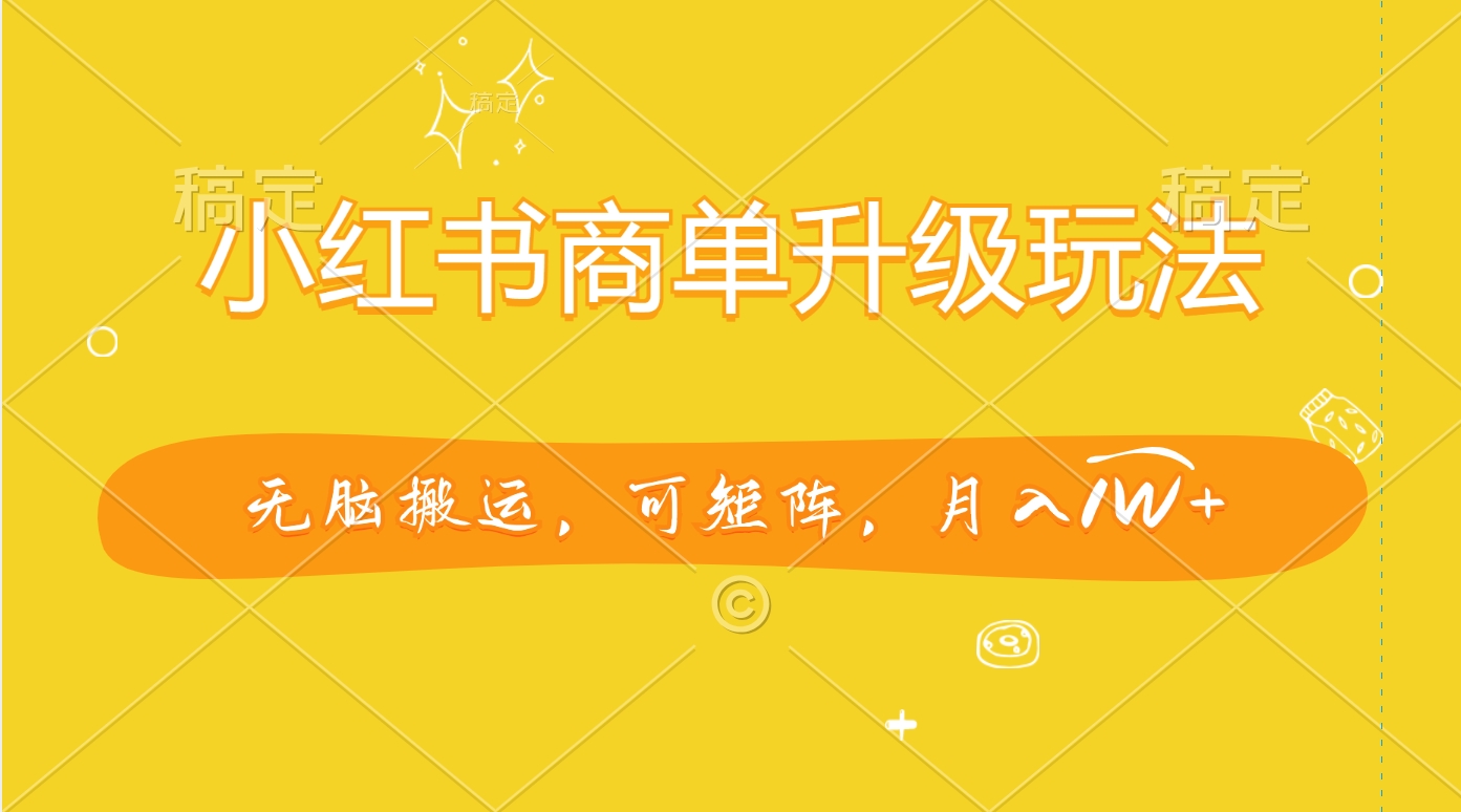 小红书商单升级玩法，无脑搬运，可矩阵，月入1W+网创吧-网创项目资源站-副业项目-创业项目-搞钱项目恒杨云站