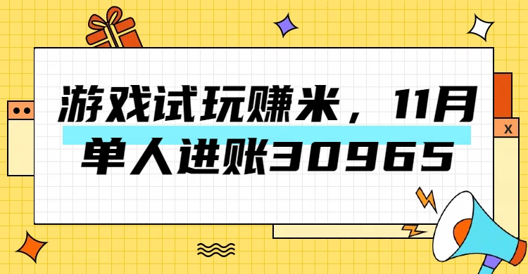 热门副业，游戏试玩赚米，11月单人进账30965，简单稳定！网创吧-网创项目资源站-副业项目-创业项目-搞钱项目恒杨云站