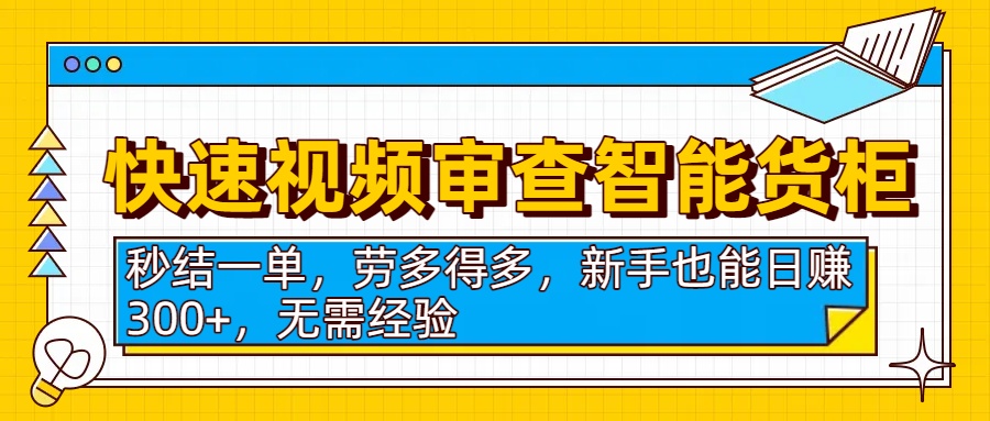 快速视频审查智能货柜，秒结一单，劳多得多，新手也能日赚300+，无需经验网创吧-网创项目资源站-副业项目-创业项目-搞钱项目恒杨云站