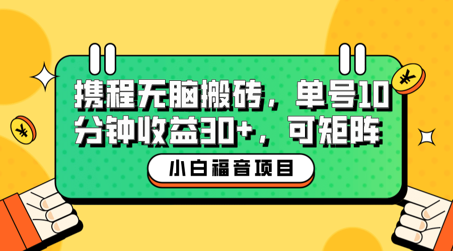 小白新手福音：携程无脑搬砖项目，单号操作10分钟收益30+，可矩阵可放大网创吧-网创项目资源站-副业项目-创业项目-搞钱项目恒杨云站