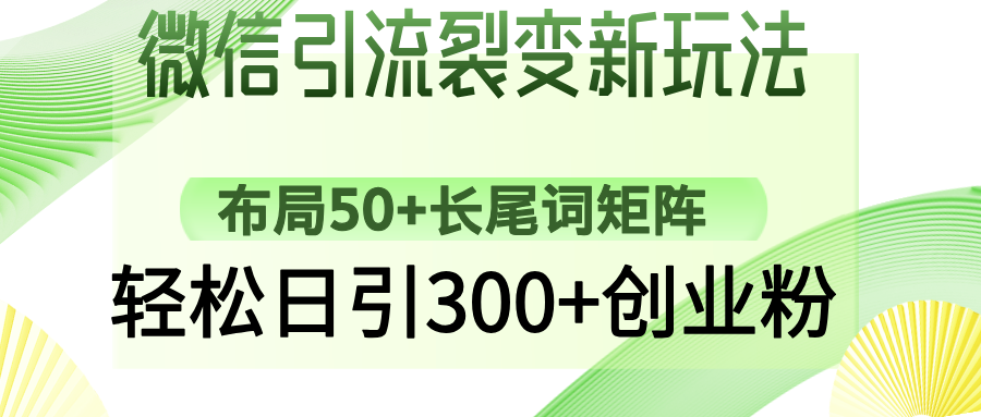 微信引流裂变新玩法：布局50+长尾词矩阵，轻松日引300+创业粉网创吧-网创项目资源站-副业项目-创业项目-搞钱项目恒杨云站