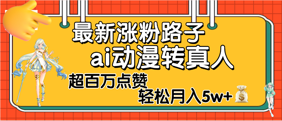 【揭秘】最新涨粉野路子，ai动漫转真人，超百万点赞，轻松月入5W+网创吧-网创项目资源站-副业项目-创业项目-搞钱项目恒杨云站