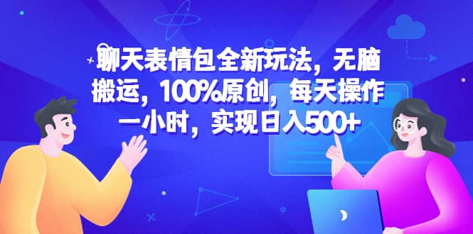 聊天表情包全新玩法，无脑搬运，100%原创，每天操作一小时，实现日入500+网创吧-网创项目资源站-副业项目-创业项目-搞钱项目恒杨云站