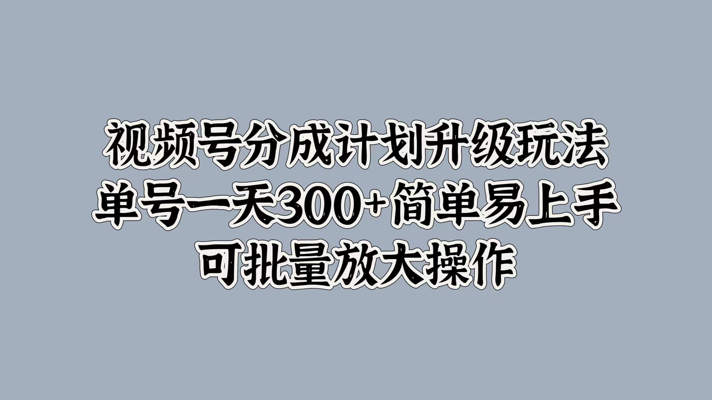视频号分成计划升级玩法，单号一天300+简单易上手，可批量放大操作网创吧-网创项目资源站-副业项目-创业项目-搞钱项目恒杨云站