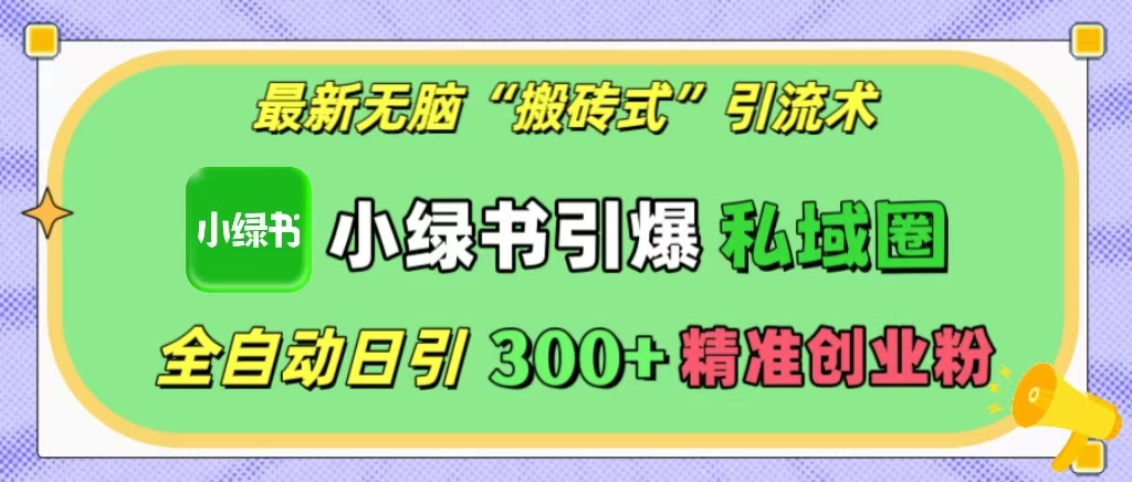 最新无脑“搬砖式”引流术，小绿书引爆私域圈，全自动日引300+精准创业粉！网创吧-网创项目资源站-副业项目-创业项目-搞钱项目恒杨云站