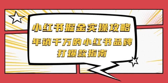 小红书掘金实操攻略，年销千万的小红书品牌打爆款指南网创吧-网创项目资源站-副业项目-创业项目-搞钱项目恒杨云站