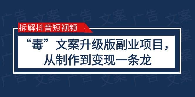 拆解抖音短视频：“毒”文案升级版副业项目，从制作到变现（教程+素材）网创吧-网创项目资源站-副业项目-创业项目-搞钱项目恒杨云站