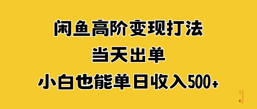 闲鱼高阶变现打法，当天出单，小白也能单日收入500+网创吧-网创项目资源站-副业项目-创业项目-搞钱项目恒杨云站