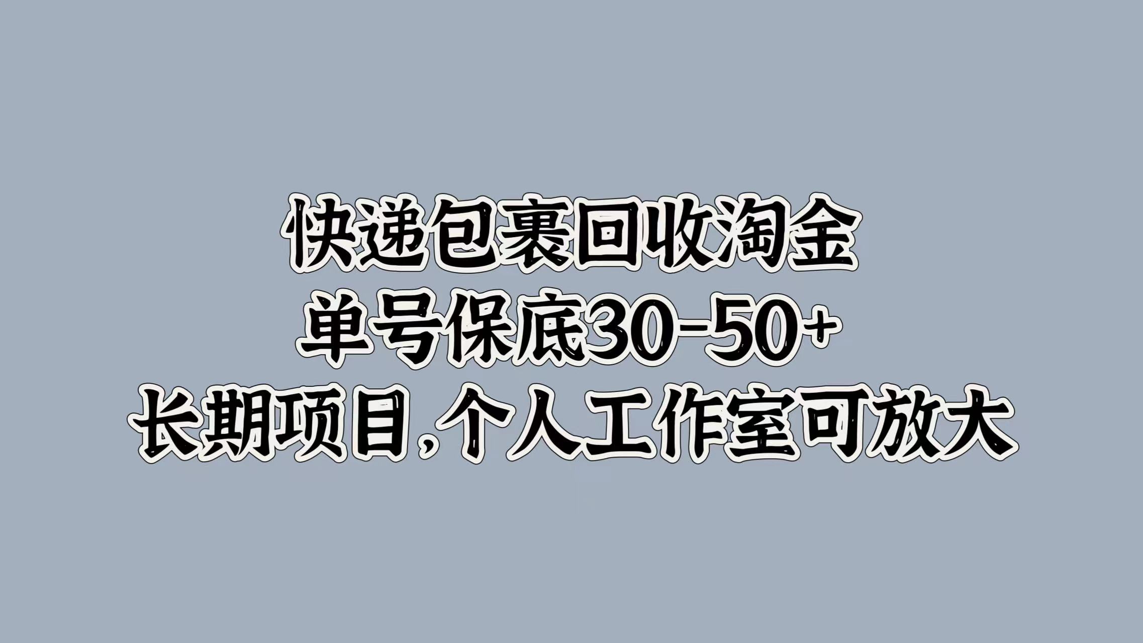 快递包裹回收淘金，单号保底30-50+，长期项目！个人工作室可放大网创吧-网创项目资源站-副业项目-创业项目-搞钱项目恒杨云站