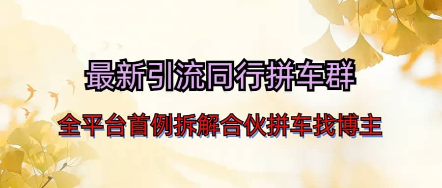 最新引流同行拼车群合伙拼车找博主日引百人新玩法网创吧-网创项目资源站-副业项目-创业项目-搞钱项目恒杨云站