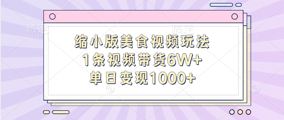 缩小版美食视频玩法，1条视频带货6W+，单日变现1000+网创吧-网创项目资源站-副业项目-创业项目-搞钱项目恒杨云站