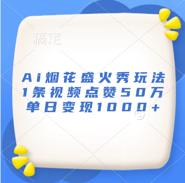 最新Ai烟花盛火秀玩法，1条视频点赞50万，单日变现1000+网创吧-网创项目资源站-副业项目-创业项目-搞钱项目恒杨云站
