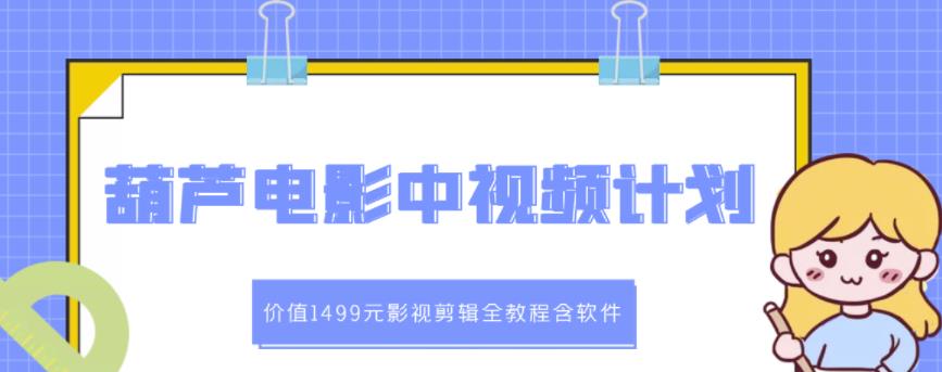 葫芦电影中视频解说教学：价值1499元影视剪辑全教程含软件网创吧-网创项目资源站-副业项目-创业项目-搞钱项目恒杨云站