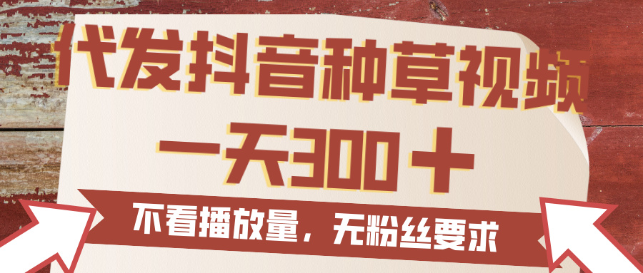 代发抖音种草视频，一天300，无粉丝要求，不看播放量网创吧-网创项目资源站-副业项目-创业项目-搞钱项目恒杨云站