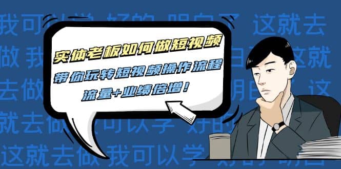 实体老板如何做短视频：带你玩转短视频全套操作流程，流量+业绩倍增网创吧-网创项目资源站-副业项目-创业项目-搞钱项目恒杨云站