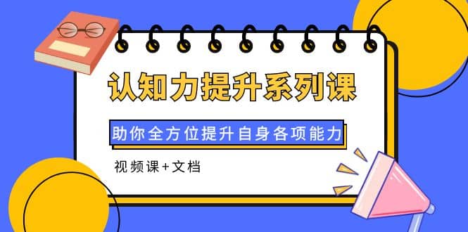 认知力提升系列课：助你全方位提升自身各项能力（视频课+文档）网创吧-网创项目资源站-副业项目-创业项目-搞钱项目恒杨云站
