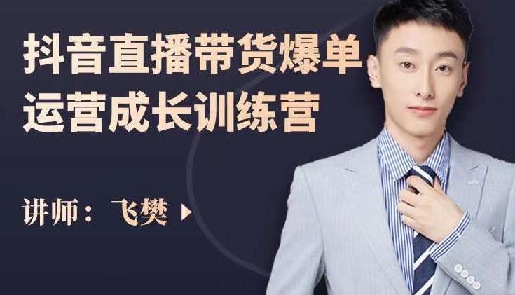 飞樊：抖音直播带货爆单运营成长训练营，手把手教你玩转直播带货网创吧-网创项目资源站-副业项目-创业项目-搞钱项目恒杨云站