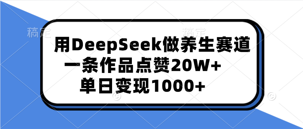 用DeepSeek做养生赛道，一条作品点赞20W+，单日变现1000+网创吧-网创项目资源站-副业项目-创业项目-搞钱项目恒杨云站