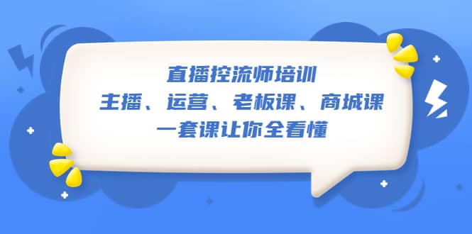 直播·控流师培训：主播、运营、老板课、商城课，一套课让你全看懂网创吧-网创项目资源站-副业项目-创业项目-搞钱项目恒杨云站