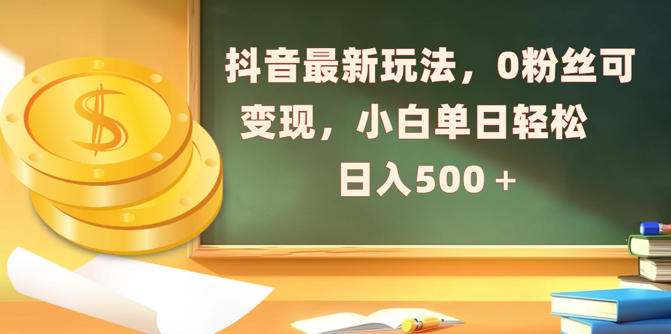 抖音最新玩法，0粉丝可变现，小白单日轻松日入500＋网创吧-网创项目资源站-副业项目-创业项目-搞钱项目恒杨云站