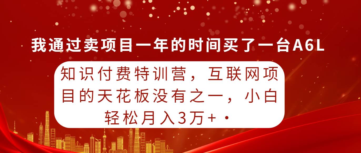 知识付费特训营，互联网项目的天花板，没有之一，小白轻轻松松月入三万+网创吧-网创项目资源站-副业项目-创业项目-搞钱项目恒杨云站