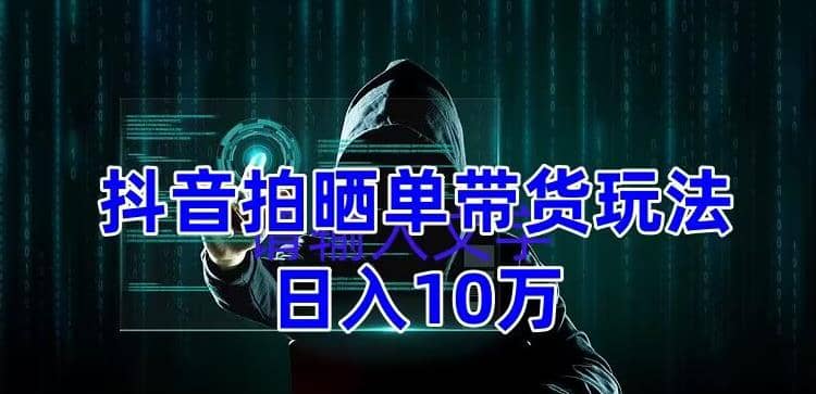 抖音拍晒单带货玩法分享 项目整体流程简单 有团队实测【教程+素材】网创吧-网创项目资源站-副业项目-创业项目-搞钱项目恒杨云站