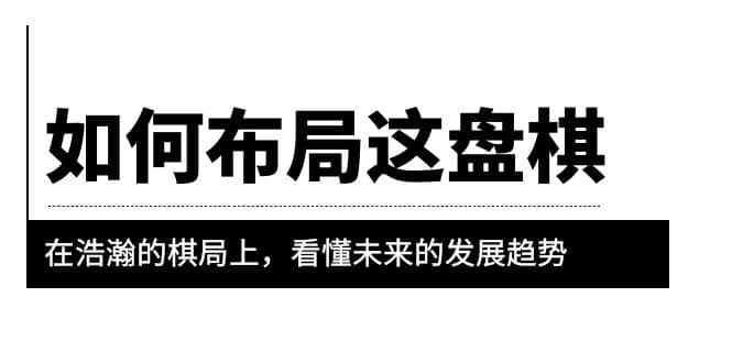 某公众号付费文章《如何布局这盘棋》在浩瀚的棋局上，看懂未来的发展趋势网创吧-网创项目资源站-副业项目-创业项目-搞钱项目恒杨云站