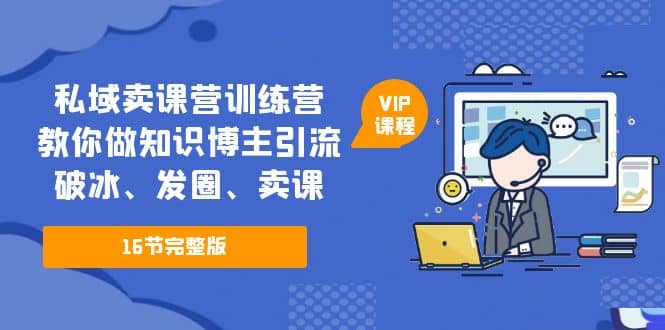 私域卖课营训练营：教你做知识博主引流、破冰、发圈、卖课（16节课完整版）网创吧-网创项目资源站-副业项目-创业项目-搞钱项目恒杨云站