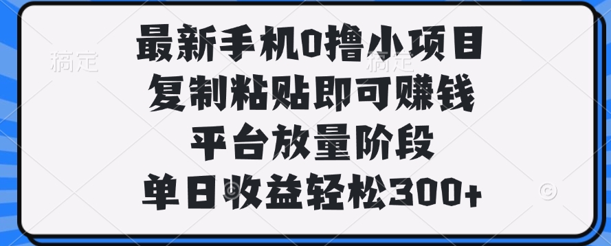 最新手机0撸小项目，复制粘贴即可赚钱，单日收益轻松300+网创吧-网创项目资源站-副业项目-创业项目-搞钱项目恒杨云站