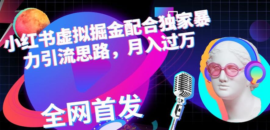 小红书虚拟掘金配合独家首发暴力引流思路，月入过万【揭秘】网创吧-网创项目资源站-副业项目-创业项目-搞钱项目恒杨云站